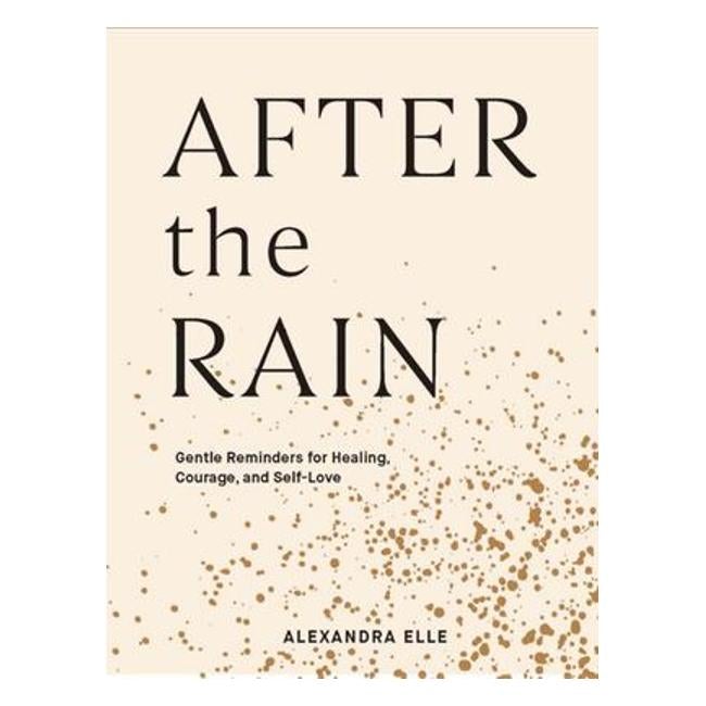 After The Rain - Gentle Reminders For Healing, Courage, And Self-Love - Alexandra Elle