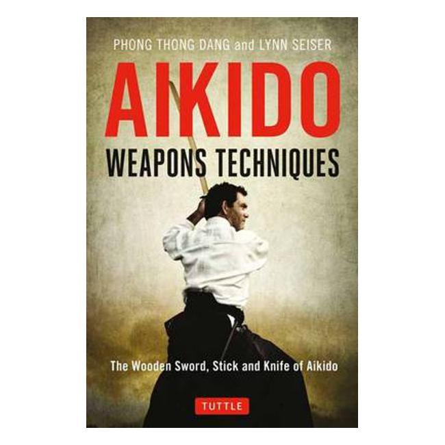 Aikido Weapons Techniques: The Wooden Sword, Stick and Knife of Aikido - Phong Thong Dang