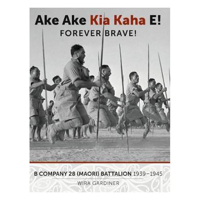 Ake Ake Kia Kaha E!: B Company 28th Maori Battalion 1939-1945 - Wira Gardiner