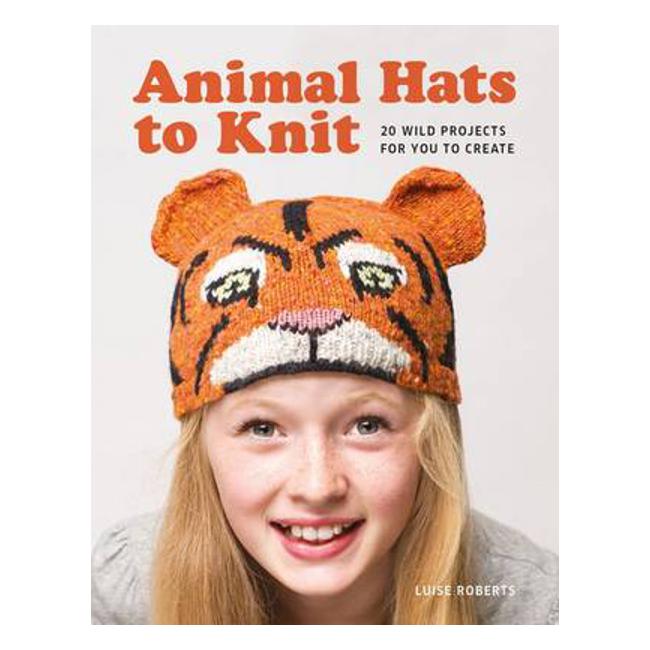 Animal Hats to Knit: 20 Wild Projects for You to Create! - Luise Roberts