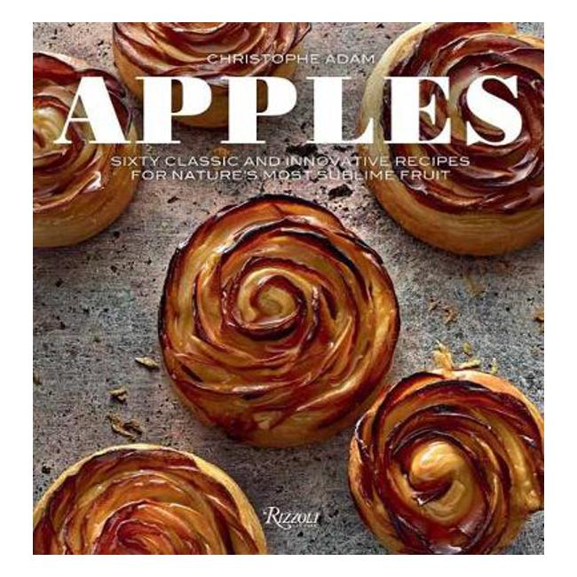 Apples: Sixty Classic and Innovative Recipes for Nature's Most Sublime Fruit - Christophe Adam