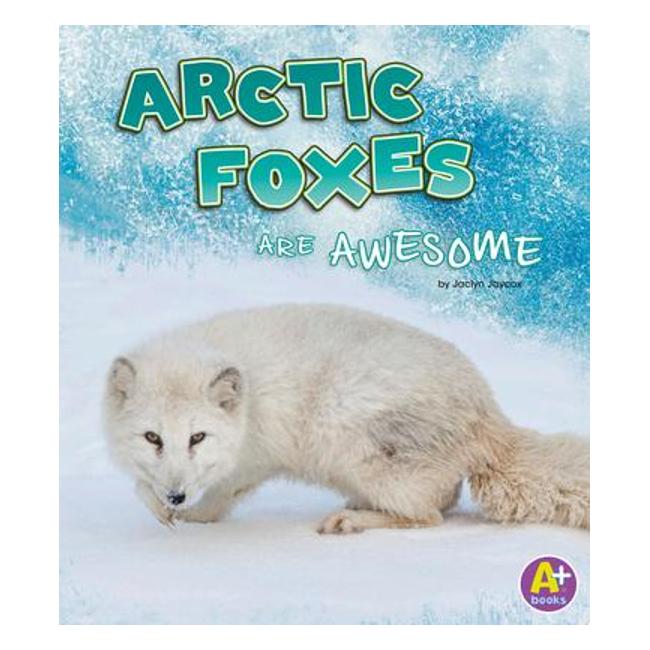 Arctic Foxes Are Awesome (Polar Animals) - Jaclyn Jaycox