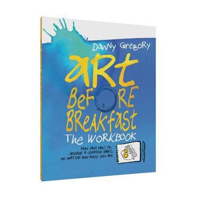 Art Before Breakfast: How (And Why) To Develop A Creative Habit No Matter How Busy You Are - Danny Gregory