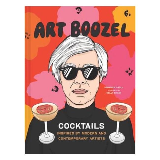 Art Boozel - Cocktails Inspired By Modern And Contemporary Artists - Jennifer Croll; Kelly Shami (Illustrator)