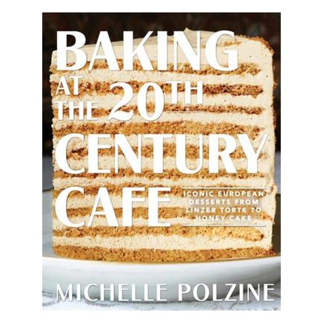 Baking At The 20Th Century Cafe - Iconic European Desserts From Linzer Torte To Honey Cake - Michelle Polzine