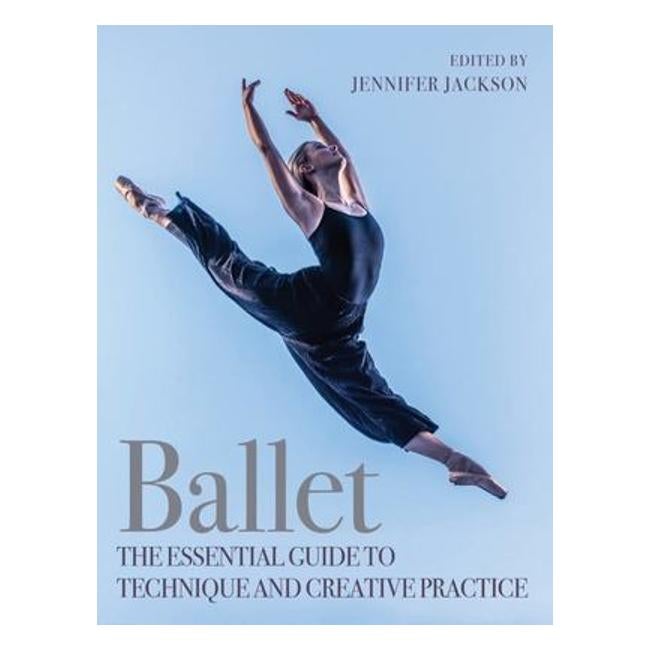 Ballet: The Essential Guide To Technique And Creative Practice - JENNIFER JACKSON