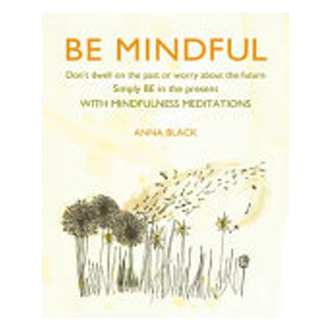 Be Mindful - Don'T Dwell On The Past Or Worry About The Future, Simply Be In The Present With Mindfulness Meditations - Anna Black