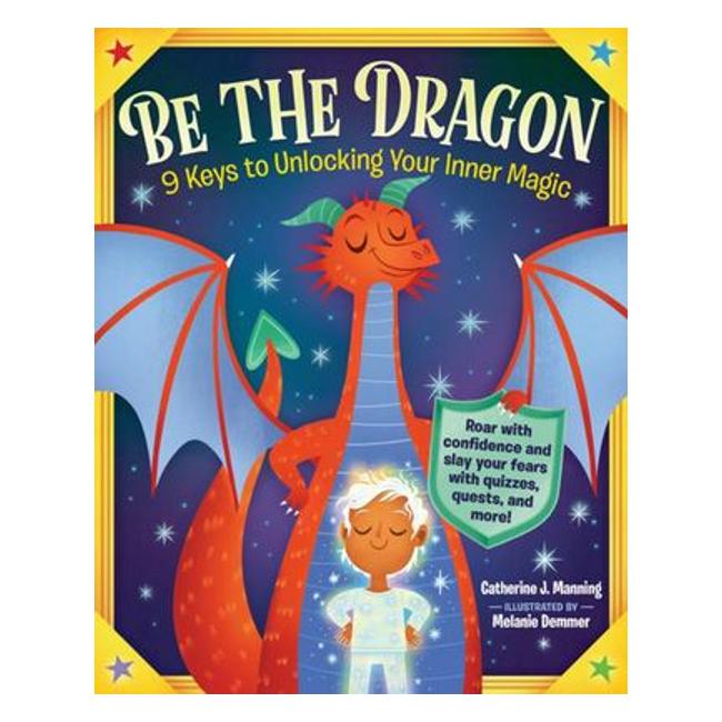 Be The Dragon - 9 Keys To Unlocking Your Inner Magic - Catherine J. Manning; Melanie Demmer (Illustrator)