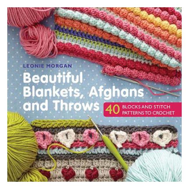 Beautiful Blankets, Afghans and Throws: 40 Blocks & Stitch Patterns to Crochet - Leonie Morgan