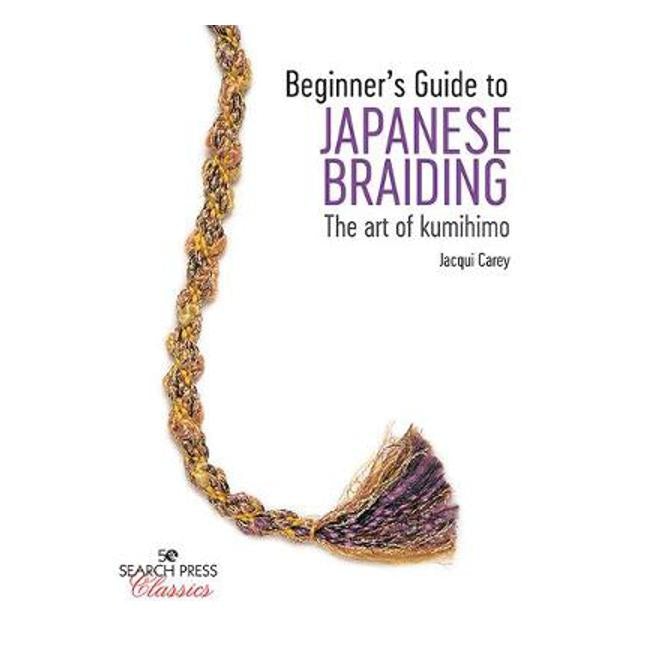 Beginner's Guide to Japanese Braiding: The Art of Kumihimo - Jacqui Carey