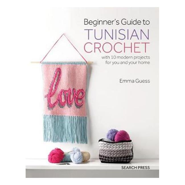 Beginner's Guide to Tunisian Crochet: With 10 Modern Projects for You and Your Home - Emma Guess