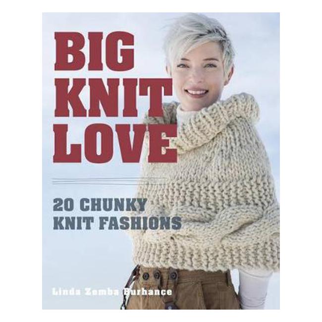 Big. Knit. Love.: 20 Chunky Knit Fashions - Linda Zemba Burhance