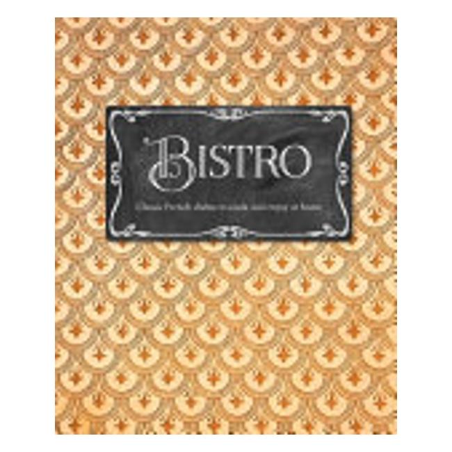 Bistro - Classic French Dishes To Cook And Enjoy At Home - Laura Washburn Hutton