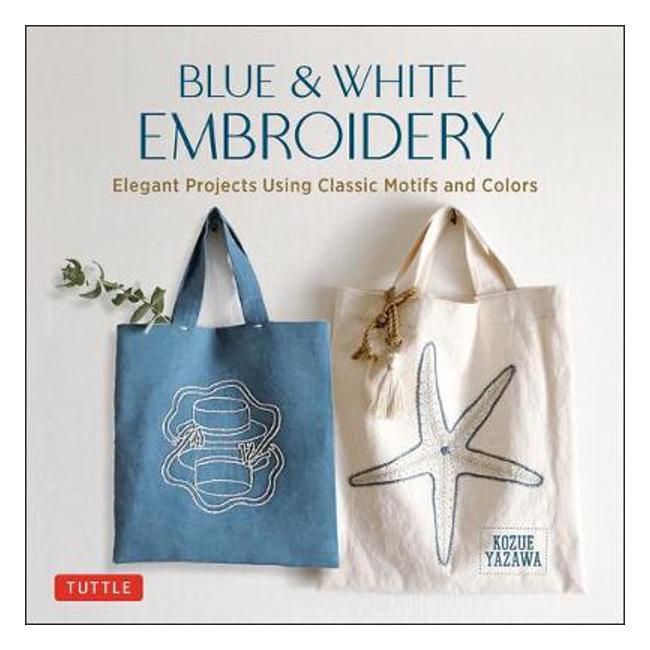 Blue & White Embroidery: Elegant Projects Using Classic Motifs and Colors - Kozue Yazawa