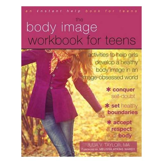 Body Image Workbook For Teens: Activities To Help Girls Develop A Healthy Body Image In An Image-Obsessed World - Julia Taylor