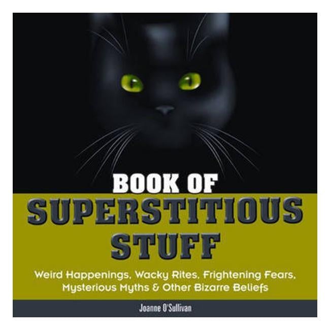 Book Of Superstitious Stuff: Weird Happenings, Wacky Rites, Frightening Fears, Mysterious Myths And Other Bizarre Beliefs - Joanne O'Sullivan