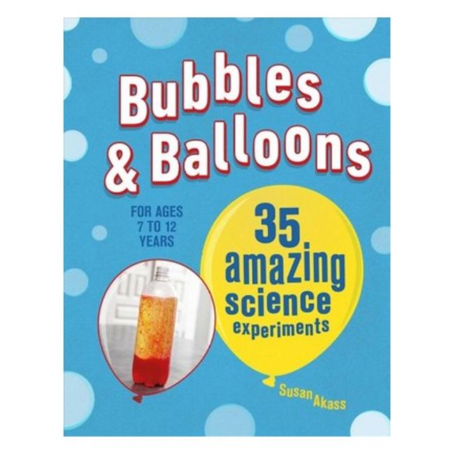 Bubbles & Balloons: 35 Amazing Science Experiments - Susan Akass