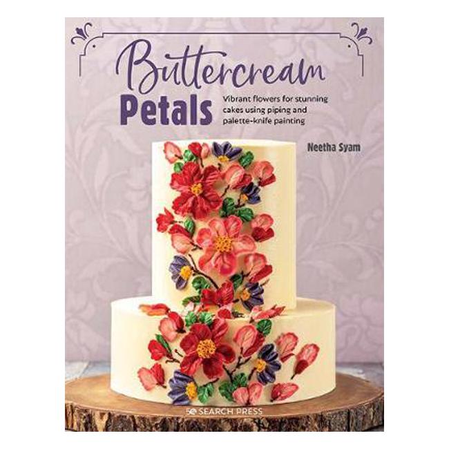 Buttercream Petals: Vibrant Flowers for Stunning Cakes Using Piping and Palette-Knife Painting - Neetha Syam