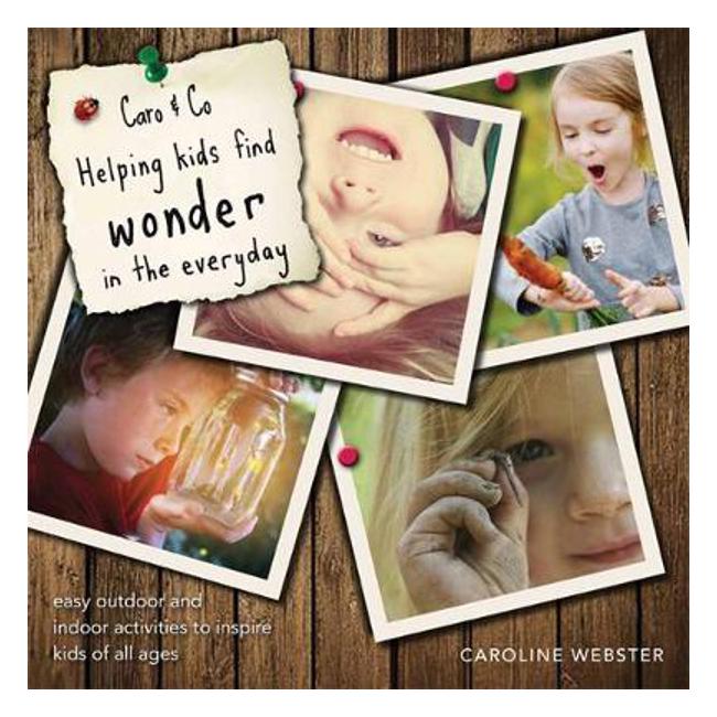 Caro & Co: Helping Kids Find Wonder in the Everyday: Easy Outdoor and Indoor Activities to Inspire Kids of All Ages - Caroline Webster