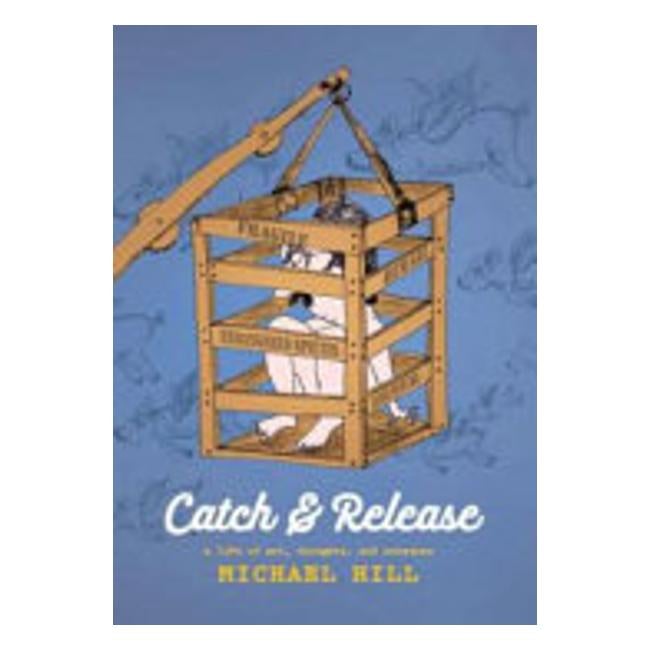 Catch And Release: A Life Of Art Thoughts And Nonsense - Michael Hill