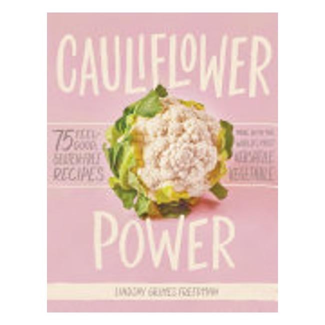 Cauliflower Power - Transform Breads, Salads, Sauces, Dips, And Desserts Into Foods That Are Good For You With The World'S Most Versatile Vegetable - Lindsay Grimes Freedman