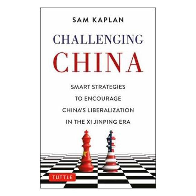 Challenging China: Smart Strategies for Dealing with China in the Xi Jinping Era - Sam Kaplan