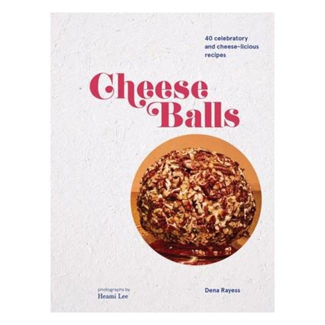 Cheeseballs : More Than 30 Celebratory And Cheese-Licious Recipes - Dena Rayess