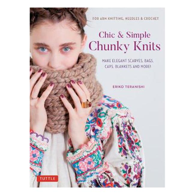 Chic & Simple Chunky Knits: For Arm Knitting, Needles & Crochet: Make Elegant Scarves, Bags, Caps, Blankets and More! - Ekiro Teranishi