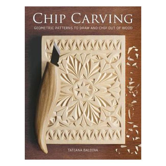 Chip Carving: Geometric Patterns to Draw and Chip out of Wood - Tatiana Baldina