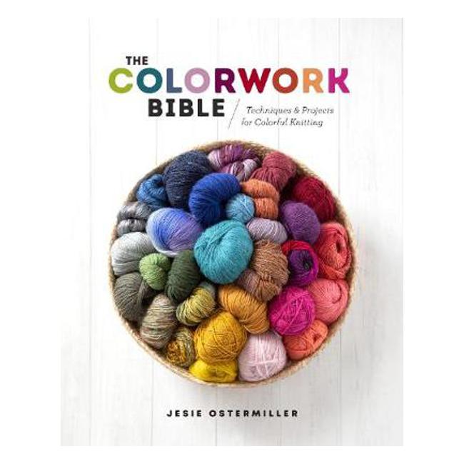 Colorwork Bible: Techniques and Projects for Colorful Knitting - Jesie Ostermiller