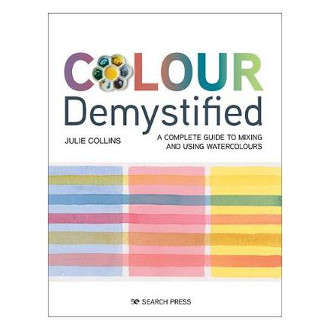 Colour Demystified: A Complete Guide to Mixing and Using Watercolours - Julie Collins