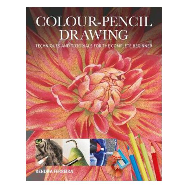 Colour-Pencil Drawing: Techniques and Tutorials for the Complete Beginner - Kendra Ferreira