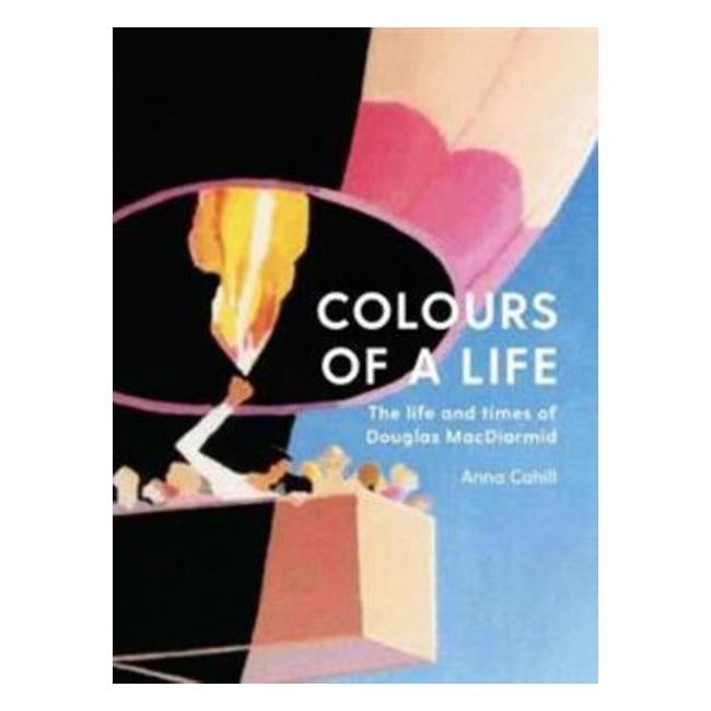 Colours Of A Life: The Life And Times Of Douglas Macdiarmid - Anna Cahill