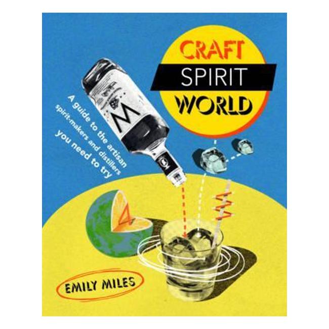 Craft Spirit World: A Guide To The Artisan Spirit Makers And Distillers You Need To Try - Emily Miles