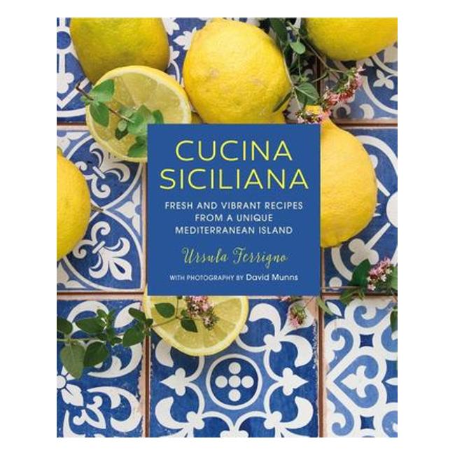 Cucina Siciliana: Fresh And Vibrant Recipes From A Unique Mediterranean Island - Ursula Ferrigno
