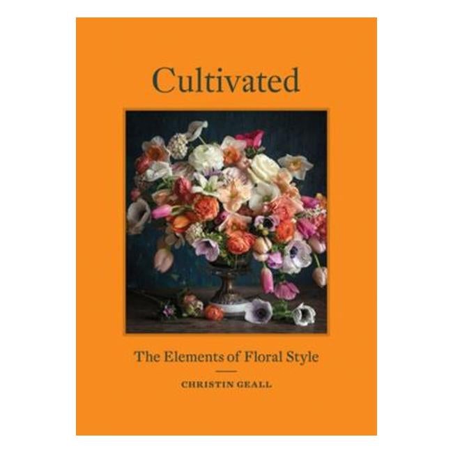 Cultivated - The Elements Of Floral Style - Christin Geall